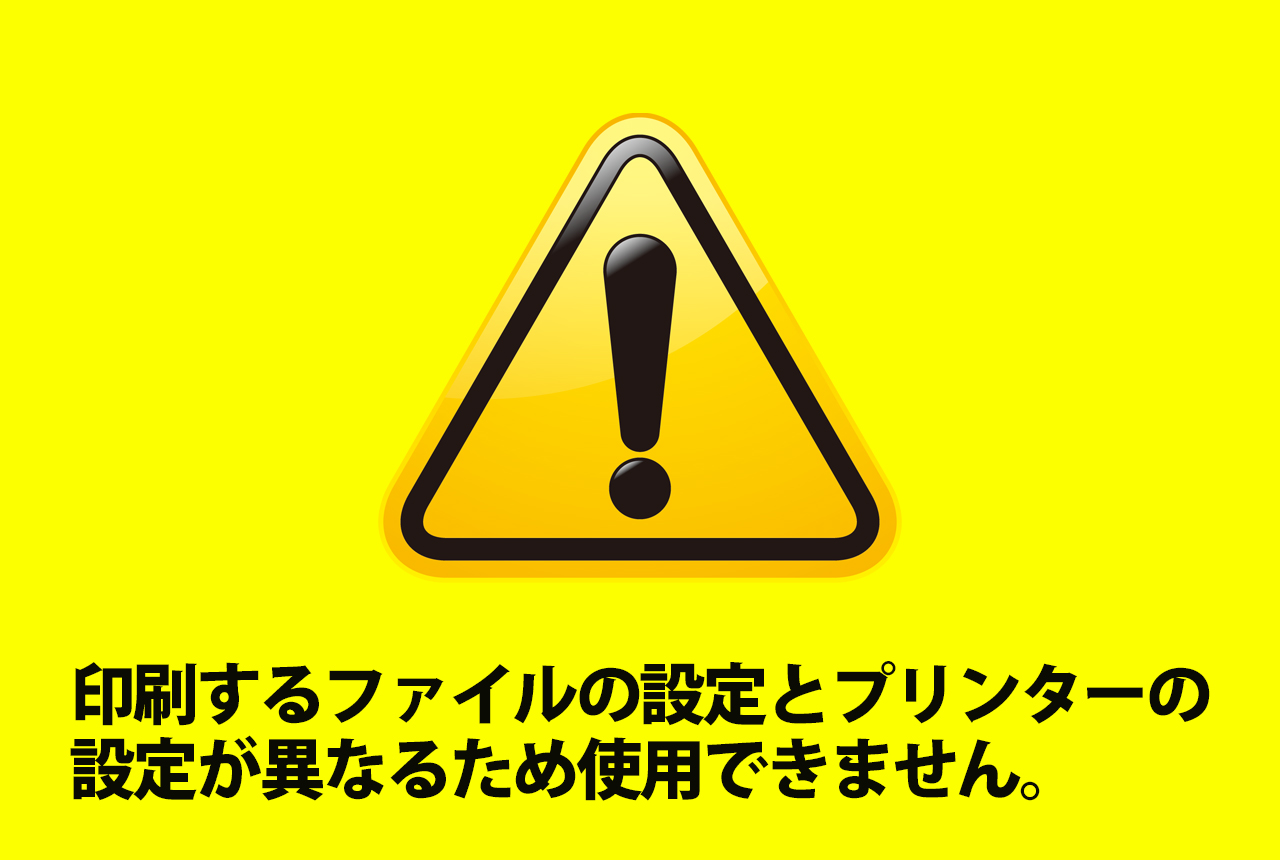 印刷するファイルの設定とプリンターの設定が異なるため使用できません 